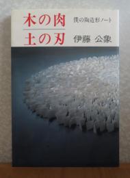 木の肉・土の刃 : 僕の陶造形ノート　伊藤公象