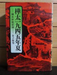 樺太一九四五年夏 : 樺太終戦記録　金子俊男