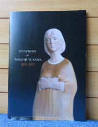 【図録】 SCULPTURES OF TAKASHI　YUKAWA　2012-2017　（湯川隆の彫刻　2012-2017）　
