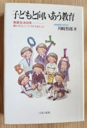 子どもと向いあう教育　教師生活40年―親と子にいいつづけてきたこと