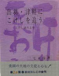 秋田ほんこ（20）出羽・津軽にこけしを追う　こけし語り　上巻