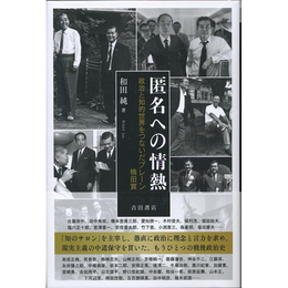 匿名への情熱　政治と知的世界をつないだブレーン楠田實　