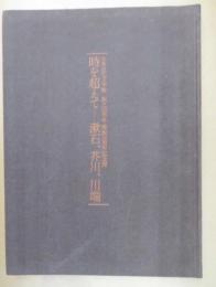 時を超えて--漱石、芥川、川端 : 日本近代文学館創立35周年・開館30周年記念展