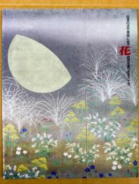 日本の近代美術にみる「花」 : 自然を見つめる・こころ 岐阜県美術館開館10周年記念展1