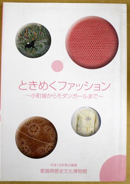 ときめくファッション 小町娘からモダンガールまで 平成18年度企画展 愛媛県歴史文化博物館 編 悠久堂書店 古本 中古本 古書籍の通販は 日本の古本屋 日本の古本屋