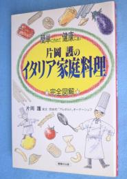 片岡護のイタリア家庭料理 : 簡単に作れて健康に良い 完全図解