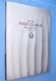 小山冨士夫の眼と技 : 陶の詩人