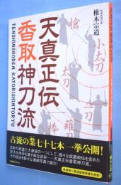 天真正伝香取神刀流 : いにしえより武の郷に家伝されし精妙なる技法群！