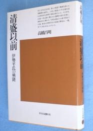 清盛以前 : 伊勢平氏の興隆　＜平凡社選書85＞