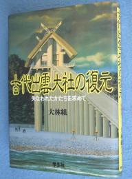古代出雲大社の復元 : 失なわれたかたちを求めて
