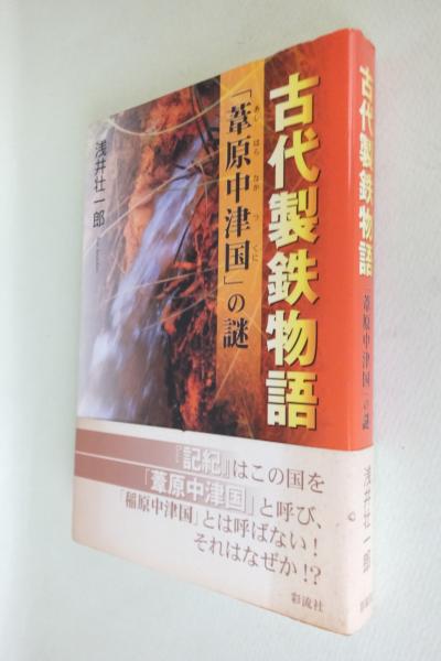 古代製鉄物語 葦原中津国 の謎 浅井壮一郎 著 古本 中古本 古書籍の通販は 日本の古本屋 日本の古本屋