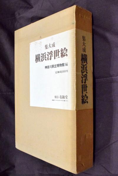集大成 横浜浮世絵 神奈川県立博物館編 有隣堂 集大成 横浜浮世絵 神奈川県立博物館編 有隣堂