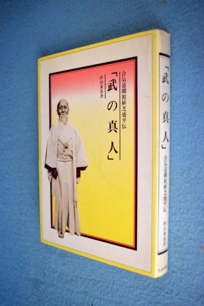 武の真人 : 合気道開祖植芝盛平伝(砂泊兼基 著) / 古本、中古本、古 