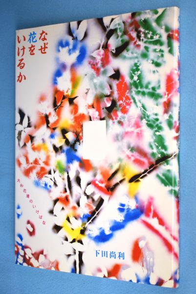 なぜ花をいけるか 大和花道のいけばな 下田尚利 著 一心堂書店 古本 中古本 古書籍の通販は 日本の古本屋 日本の古本屋