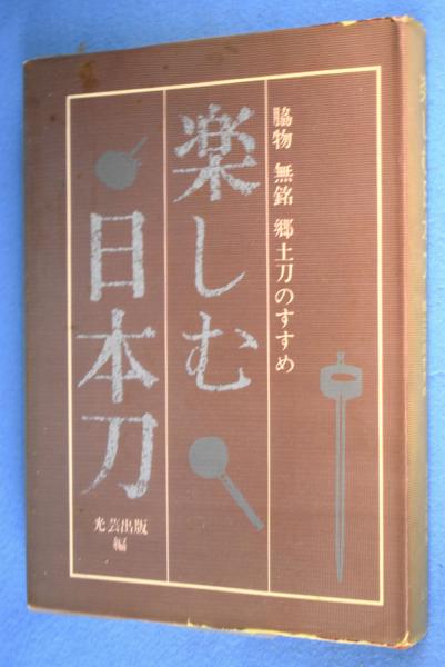 楽しむ日本刀 光芸出版 楽しむ日本刀 : 脇物・無銘・郷土刀のすすめ | 光芸出版 編 | 光芸
