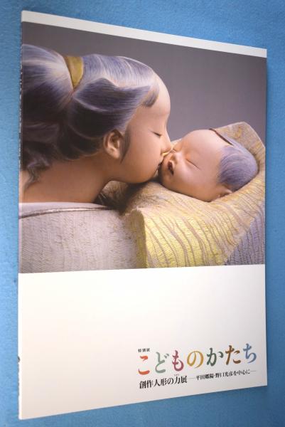 こどものかたち 創作人形の力 ちから 展 平田郷陽 野口光彦を中心に 特別展 さいたま市岩槻人形博物館 編 一心堂書店 古本 中古本 古書籍の通販は 日本の古本屋 日本の古本屋