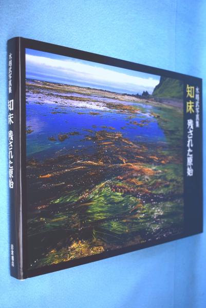 知床　残された神の土地 知床 : 残された原始 : 水越武写真集(水越武 写真) / 古本、中古本、古