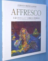 Affresco永遠にあたらしい!!人類最古の壁画技法 : 文化勲章受章・開館5周年記念特別展　 Ever fresh!! humankind's oldest mural painting technique