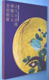 古九谷浪漫華麗なる吉田屋展 : 加賀の美-180年の時を超えて