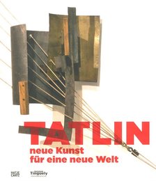 Tatlin neue Kunst f?r eine neue Welt