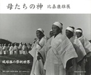 母たちの神　比嘉康雄展