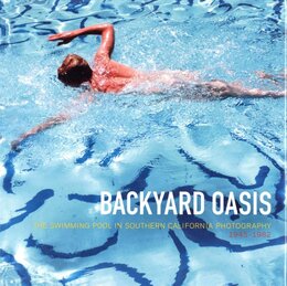 BACKYARD OASIS - THE SWIMMING POOL IN SOUTHERN CALIFORNIA PHOTOGRAPHY 1945-1982