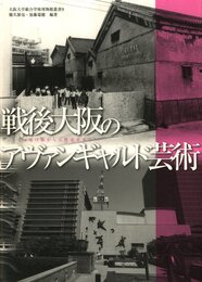 大阪大学総合学術博物館叢書9　戦後大阪のアヴァンギャルド芸術　ー焼け跡から万博前夜までー