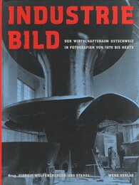 Industriebild Der Wirtschaftsraum Ostschweiz in Fotografien von 1870 bis heute