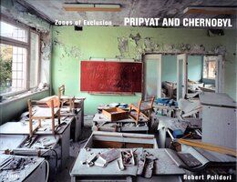Zones of Exclusion  PRIPYAT AND CHERNOBYL