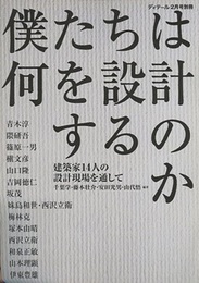 僕たちは何を設計するのか　隈研吾・篠原一男ほか 建築家14人の設計現場を通して 