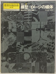 （建築ノート 4）模型/イメージの媒体 さまざまな可能性と実際 