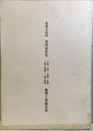 重要文化財　北田家住宅主屋・表門・乾蔵・北蔵・土塀（含裏門）・撥木納屋修理工事報告書  