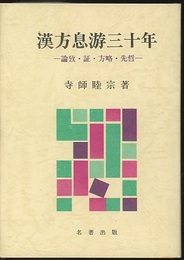 漢方息游三十年 論攷・証・方略・先哲 