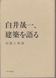 白井晟一、建築を語る 対談と座談 
