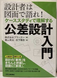 設計者は図面で語れ！ ケーススタディで理解する公差設計入門  