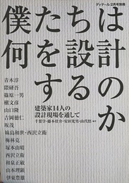 僕たちは何を設計するのか　隈研吾・篠原一男ほか 建築家14人の設計現場を通して 