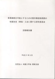 事業継続を可能とするための既存構造物周囲の地盤改良（補強）工法に関する研究委員会　活動報告書  