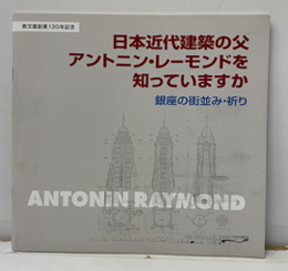 日本近代建築の父　アントニン・レーモンドを知っていますか 銀座の街並み・祈り 教文館創業130年記念