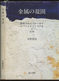 金属の凝固 結晶の生れてゆく姿をみつけるまでとその後の記録 