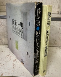 篠原一男　16の住宅と建築論 Kazuo SHINOHARA : 16 Houses & Architectural Theory 
