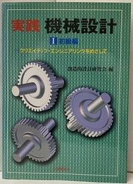 実践機械設計 Ⅰ 初級編 クリエイティブ・エンジニアリングをめざして 