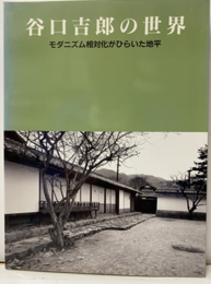 谷口吉郎の世界 モダニズム相対化がひらいた地平 