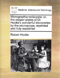 Micrographia restaurata: or, the copper-plates of Dr. Hooke's wonderful discoveries by the microscope, reprinted and fully explained Reprinted and Fully Explained 