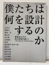 僕たちは何を設計するのか　隈研吾・篠原一男ほか 建築家14人の設計現場を通して 