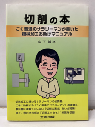 切削の本：ごく普通のサラリーマンが書いた機械加工お助けマニュアル  
