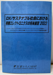 DX/サステナブル社会における有機エレクトロニクスの将来展望2022 フレキシブルデバイスによるDX（デジタルトランスフォーメーション）の可能性と、サステナビリティに寄与する有機/プリンテッドエレクトロニクス関連市場を展望 