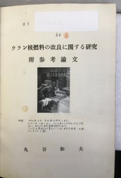ウラン核燃料の改良に関する研究　附参考論文 博士論文 - 丸谷和夫 - 東北大学(工学) 