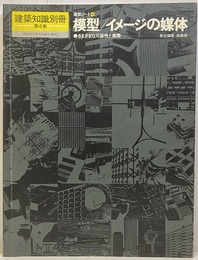 （建築ノート 4）模型/イメージの媒体 さまざまな可能性と実際 