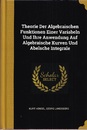Theorie Der Algebraischen Funktionen Einer Variabeln Und Ihre Anwendung Auf Algebraische Kurven Und Abelsche Integrale  