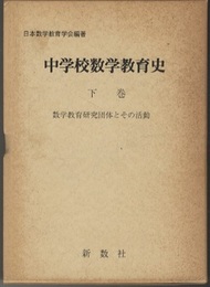 中学校数学教育史　下巻 数学教育研究団体とその活動 